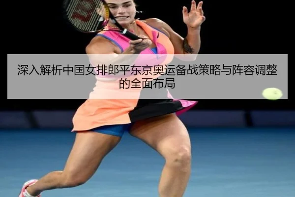 深入解析中国女排郎平东京奥运备战策略与阵容调整的全面布局（6686 SPORTS）